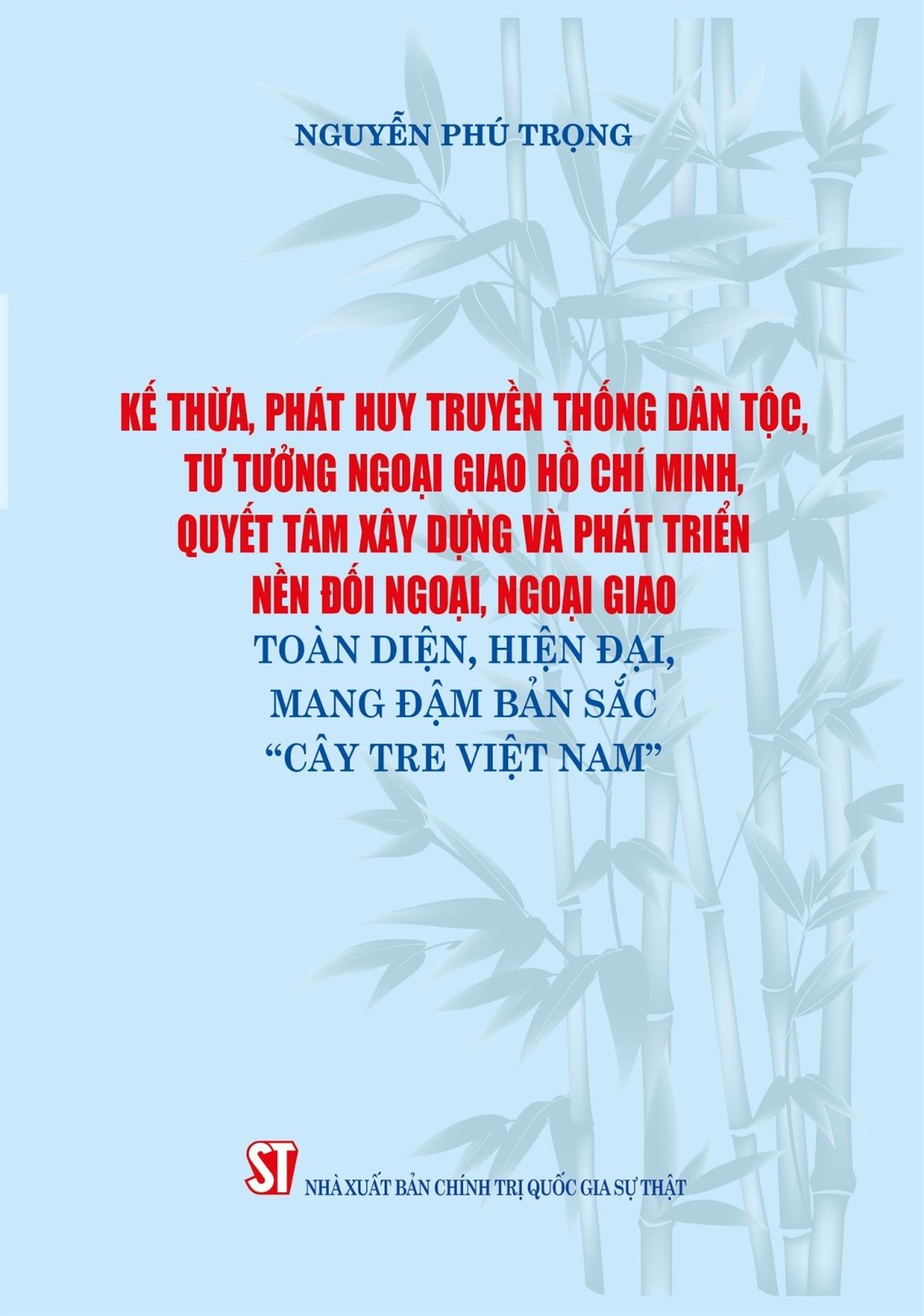 Giới thiệu sách: Kế thừa, phát huy truyền thống dân tộc, tư tưởng ngoại giao Hồ Chí Minh, quyết tâm xây dựng và phát triển nền đối ngoại, ngoại giao toàn diện, hiện đại, mang đậm bản sắc “Cây tre Việt Nam”